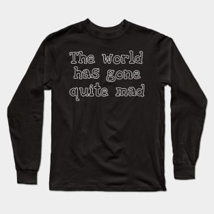 The World Has Gone Quite Mad Long Sleeve T-Shirt